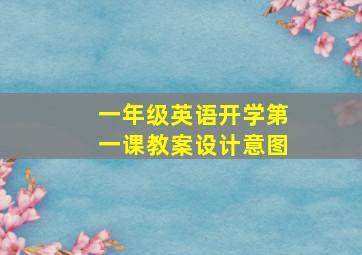 一年级英语开学第一课教案设计意图