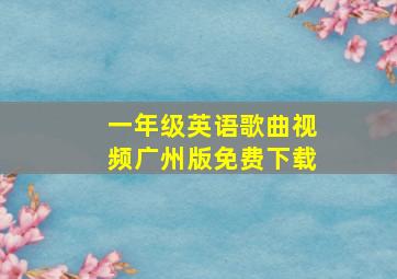 一年级英语歌曲视频广州版免费下载