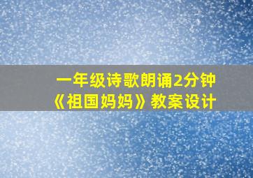 一年级诗歌朗诵2分钟《祖国妈妈》教案设计