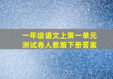 一年级语文上第一单元测试卷人教版下册答案