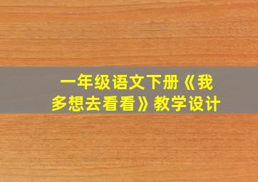 一年级语文下册《我多想去看看》教学设计