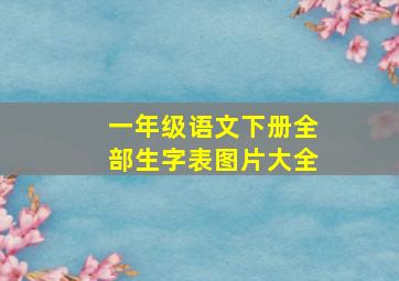 一年级语文下册全部生字表图片大全