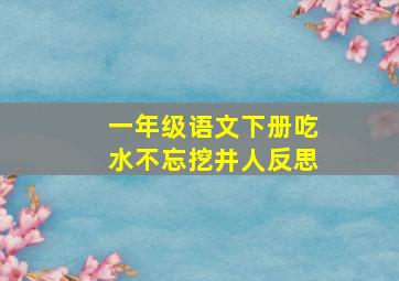 一年级语文下册吃水不忘挖井人反思