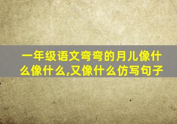 一年级语文弯弯的月儿像什么像什么,又像什么仿写句子