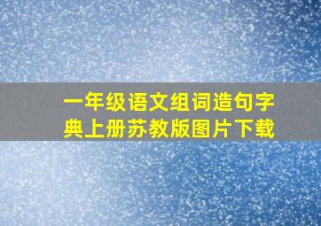 一年级语文组词造句字典上册苏教版图片下载