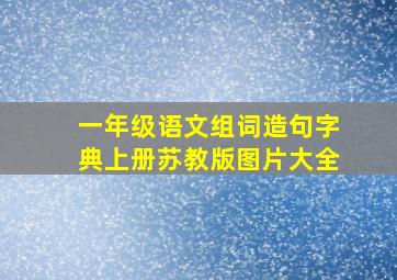 一年级语文组词造句字典上册苏教版图片大全