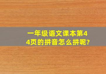 一年级语文课本第44页的拼音怎么拼呢?