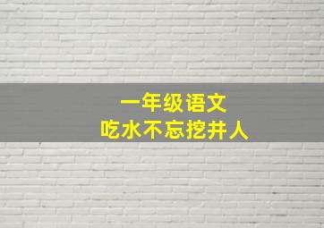 一年级语文 吃水不忘挖井人