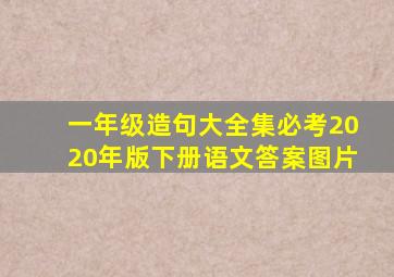 一年级造句大全集必考2020年版下册语文答案图片