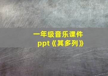 一年级音乐课件ppt《其多列》