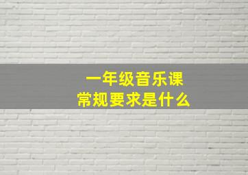 一年级音乐课常规要求是什么