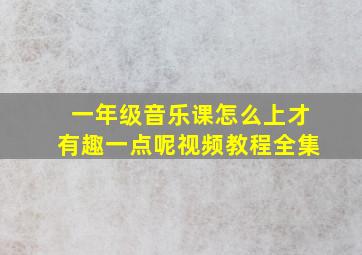 一年级音乐课怎么上才有趣一点呢视频教程全集