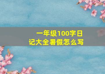 一年级100字日记大全暑假怎么写