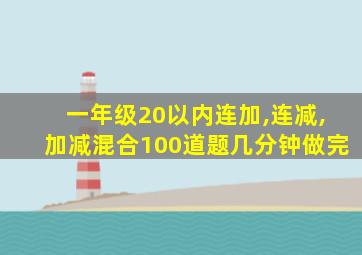 一年级20以内连加,连减,加减混合100道题几分钟做完