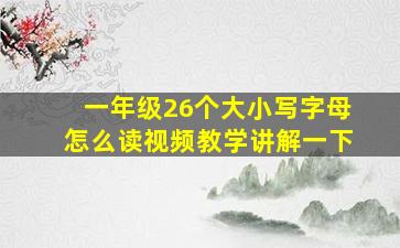 一年级26个大小写字母怎么读视频教学讲解一下