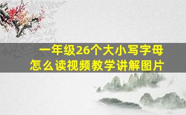 一年级26个大小写字母怎么读视频教学讲解图片