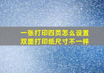 一张打印四页怎么设置双面打印纸尺寸不一样