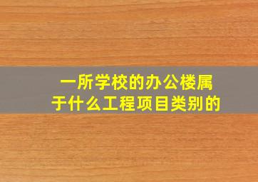 一所学校的办公楼属于什么工程项目类别的