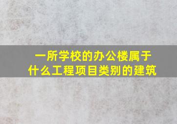 一所学校的办公楼属于什么工程项目类别的建筑