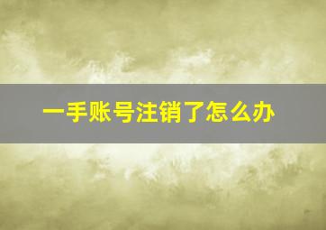 一手账号注销了怎么办