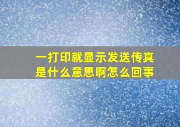 一打印就显示发送传真是什么意思啊怎么回事