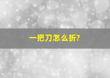 一把刀怎么折?