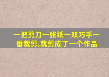 一把剪刀一张纸一双巧手一番裁剪,就剪成了一个作品