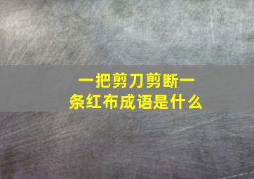 一把剪刀剪断一条红布成语是什么