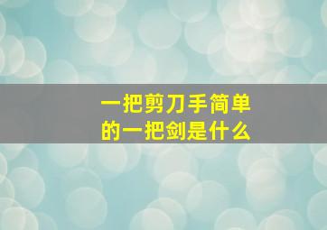 一把剪刀手简单的一把剑是什么