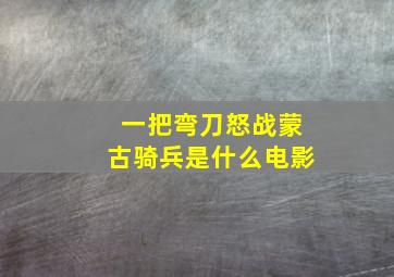 一把弯刀怒战蒙古骑兵是什么电影