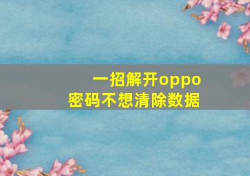 一招解开oppo密码不想清除数据