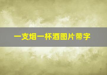 一支烟一杯酒图片带字