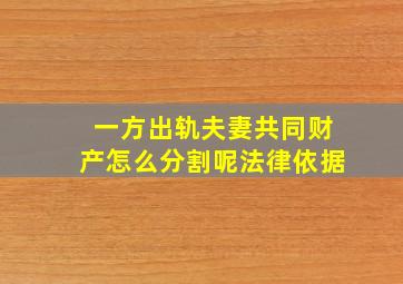 一方出轨夫妻共同财产怎么分割呢法律依据