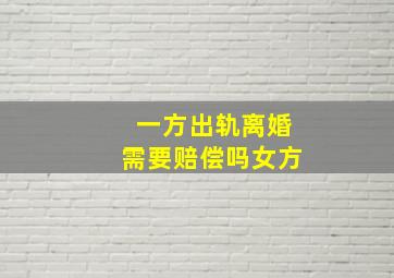 一方出轨离婚需要赔偿吗女方