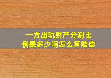 一方出轨财产分割比例是多少啊怎么算赔偿