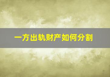 一方出轨财产如何分割