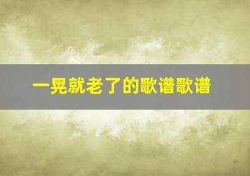 一晃就老了的歌谱歌谱