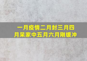 一月疫情二月封三月四月呆家中五月六月刚缓冲