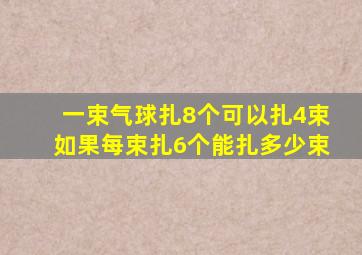 一束气球扎8个可以扎4束如果每束扎6个能扎多少束