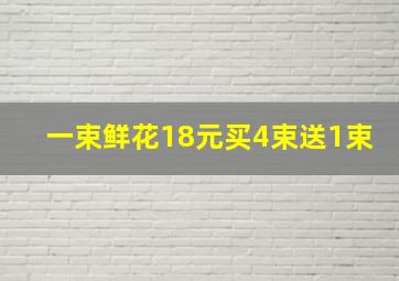 一束鲜花18元买4束送1束