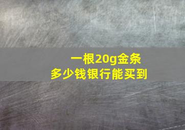 一根20g金条多少钱银行能买到