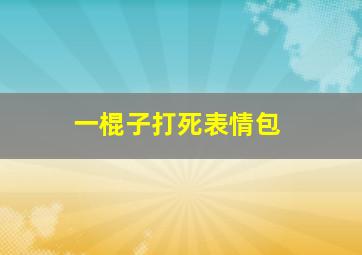 一棍子打死表情包