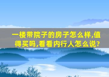 一楼带院子的房子怎么样,值得买吗,看看内行人怎么说?