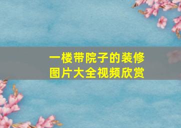 一楼带院子的装修图片大全视频欣赏