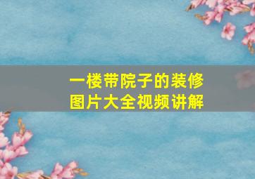 一楼带院子的装修图片大全视频讲解