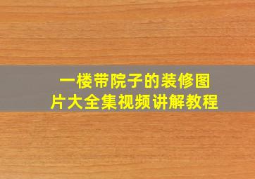 一楼带院子的装修图片大全集视频讲解教程