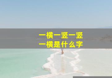 一横一竖一竖一横是什么字