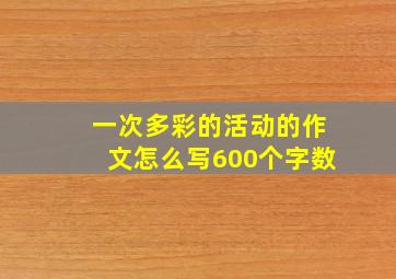 一次多彩的活动的作文怎么写600个字数