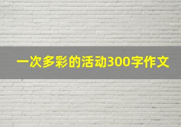 一次多彩的活动300字作文