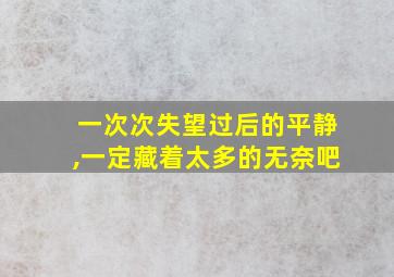 一次次失望过后的平静,一定藏着太多的无奈吧